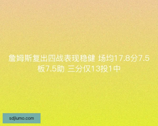 詹姆斯复出四战表现稳健 场均17.8分7.5板7.5助 三分仅13投1中