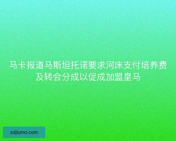 马卡报道马斯坦托诺要求河床支付培养费及转会分成以促成加盟皇马