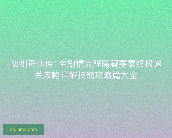 仙剑奇侠传1全剧情流程隐藏要素终极通关攻略详解技能攻略篇大全 仙剑奇侠传1全剧情流程隐藏要素终极通关攻略详解技能攻略篇大全