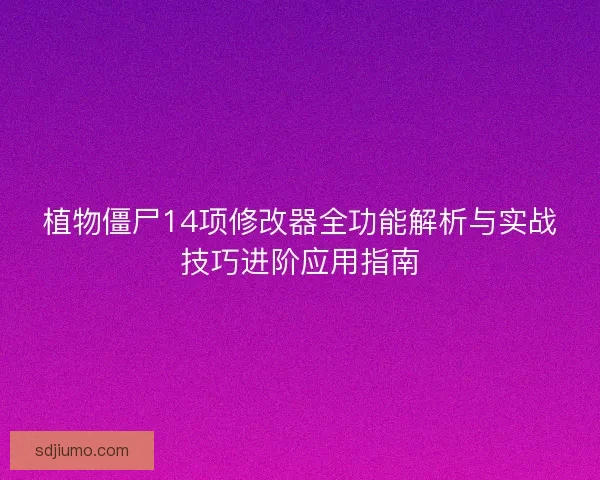 植物僵尸14项修改器全功能解析与实战技巧进阶应用指南 植物僵尸14项修改器全功能解析与实战技巧进阶应用指南